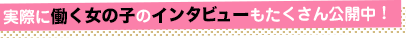 実際に働く女の子のインタビューもたくさん公開中！